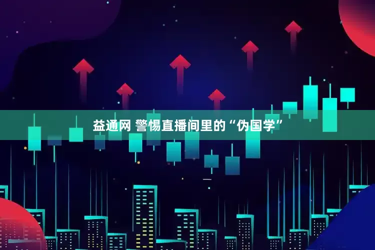 益通网 警惕直播间里的“伪国学”