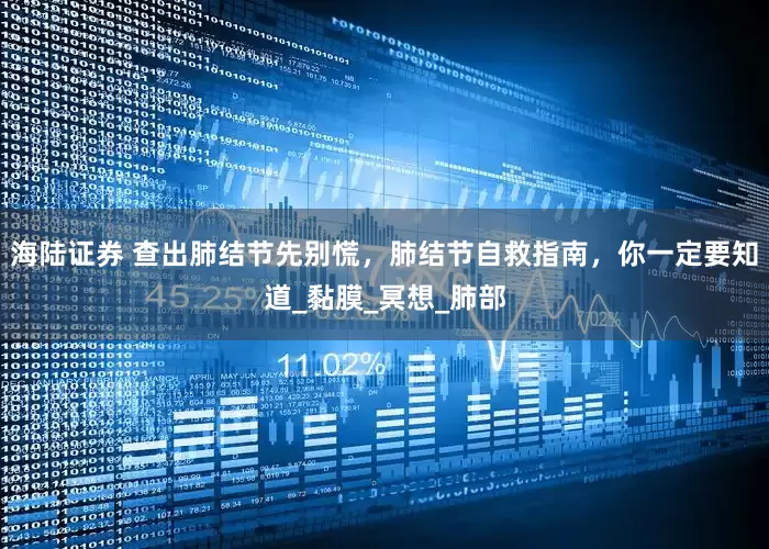 海陆证券 查出肺结节先别慌，肺结节自救指南，你一定要知道_黏膜_冥想_肺部