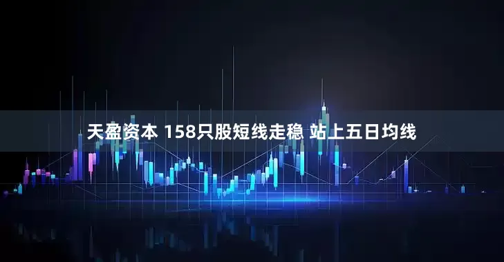 天盈资本 158只股短线走稳 站上五日均线