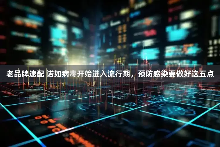 老品牌速配 诺如病毒开始进入流行期，预防感染要做好这五点