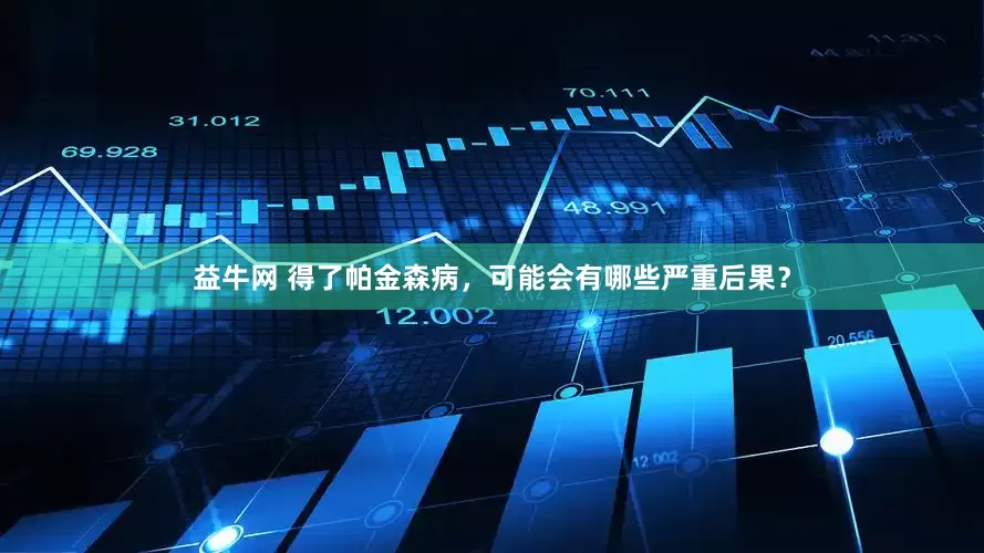 益牛网 得了帕金森病，可能会有哪些严重后果？