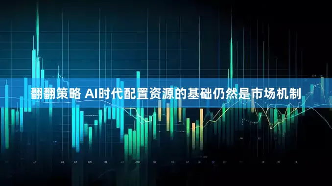 翻翻策略 AI时代配置资源的基础仍然是市场机制